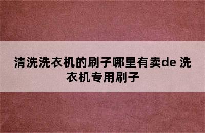 清洗洗衣机的刷子哪里有卖de 洗衣机专用刷子